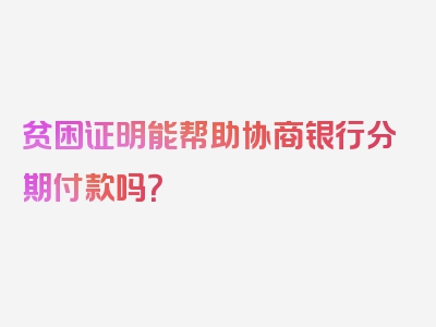 贫困证明能帮助协商银行分期付款吗？