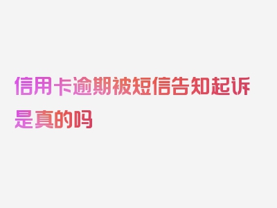 信用卡逾期被短信告知起诉是真的吗