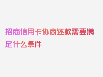 招商信用卡协商还款需要满足什么条件