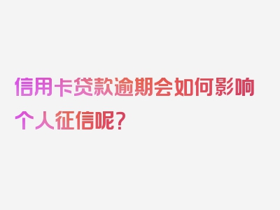 信用卡贷款逾期会如何影响个人征信呢？