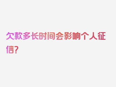 欠款多长时间会影响个人征信？