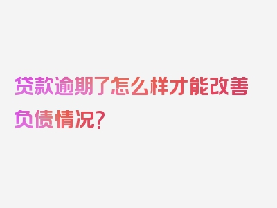 贷款逾期了怎么样才能改善负债情况?