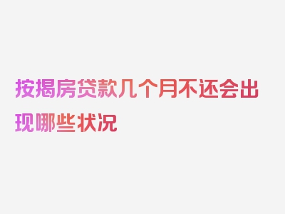 按揭房贷款几个月不还会出现哪些状况