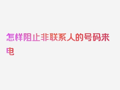 怎样阻止非联系人的号码来电