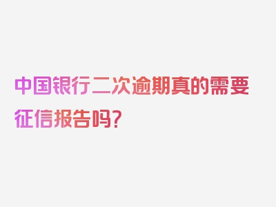 中国银行二次逾期真的需要征信报告吗？