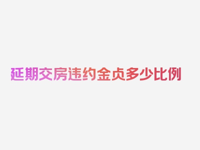 延期交房违约金占多少比例