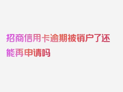 招商信用卡逾期被销户了还能再申请吗