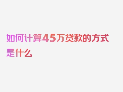 如何计算45万贷款的方式是什么