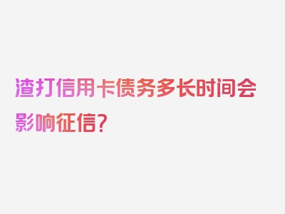 渣打信用卡债务多长时间会影响征信？