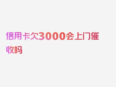 信用卡欠3000会上门催收吗