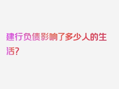 建行负债影响了多少人的生活？