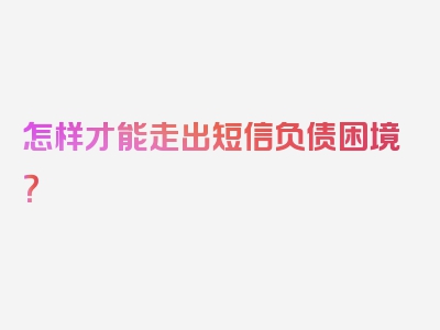 怎样才能走出短信负债困境？