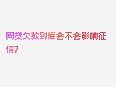 网贷欠款到底会不会影响征信？