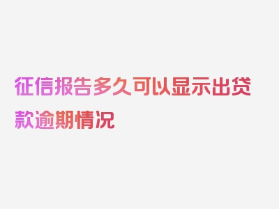 征信报告多久可以显示出贷款逾期情况