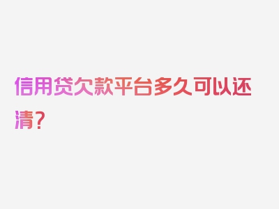 信用贷欠款平台多久可以还清？