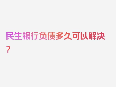 民生银行负债多久可以解决？