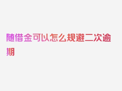 随借金可以怎么规避二次逾期