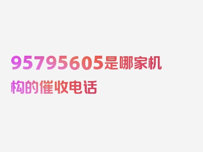 95795605是哪家机构的催收电话