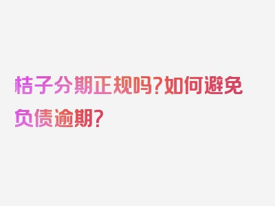 桔子分期正规吗？如何避免负债逾期？