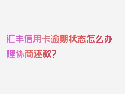 汇丰信用卡逾期状态怎么办理协商还款？