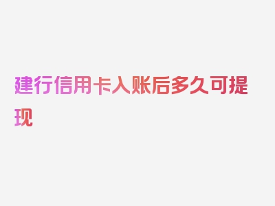 建行信用卡入账后多久可提现