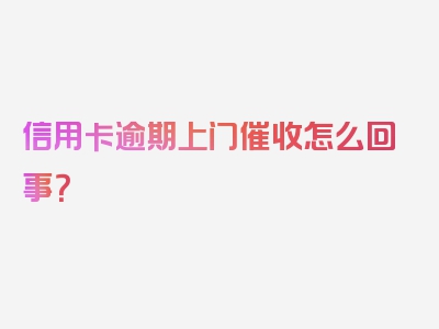 信用卡逾期上门催收怎么回事？