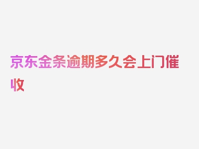 京东金条逾期多久会上门催收