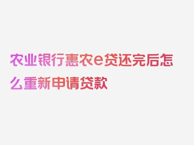 农业银行惠农e贷还完后怎么重新申请贷款