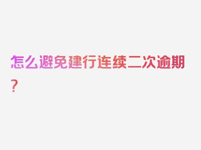 怎么避免建行连续二次逾期？