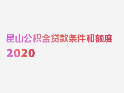 昆山公积金贷款条件和额度2020