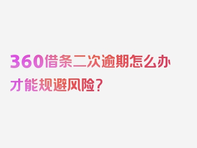 360借条二次逾期怎么办才能规避风险？