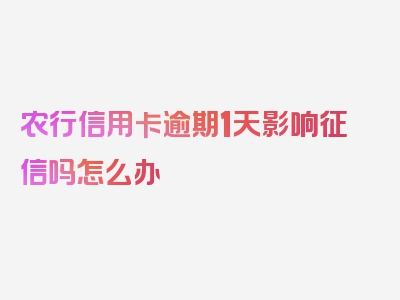 农行信用卡逾期1天影响征信吗怎么办