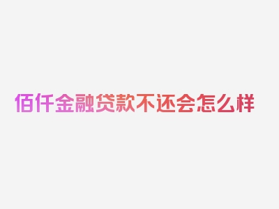 佰仟金融贷款不还会怎么样