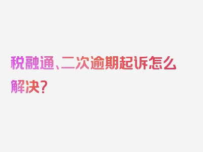 税融通、二次逾期起诉怎么解决？