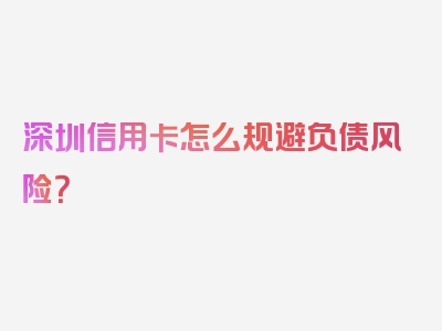 深圳信用卡怎么规避负债风险？