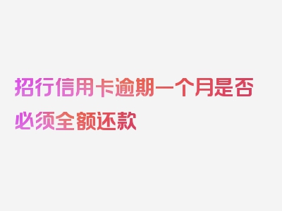 招行信用卡逾期一个月是否必须全额还款