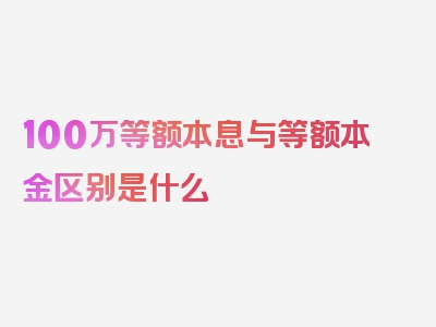 100万等额本息与等额本金区别是什么