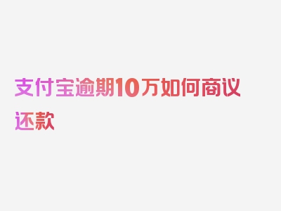 支付宝逾期10万如何商议还款