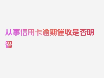 从事信用卡逾期催收是否明智