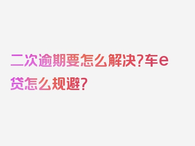 二次逾期要怎么解决？车e贷怎么规避？