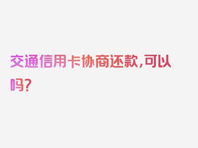 交通信用卡协商还款，可以吗？