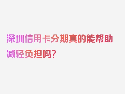 深圳信用卡分期真的能帮助减轻负担吗？