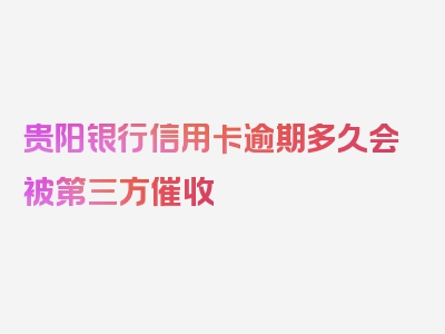 贵阳银行信用卡逾期多久会被第三方催收