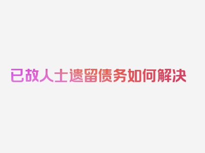 已故人士遗留债务如何解决