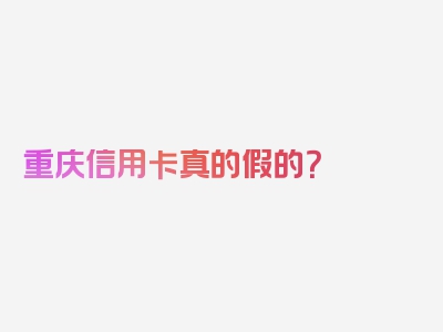 重庆信用卡真的假的？