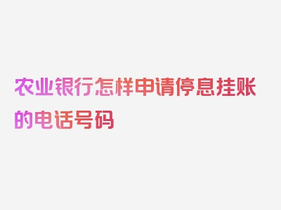 农业银行怎样申请停息挂账的电话号码