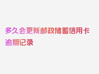 多久会更新邮政储蓄信用卡逾期记录