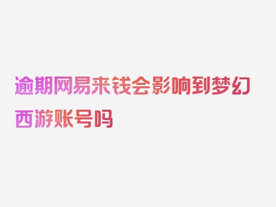 逾期网易来钱会影响到梦幻西游账号吗