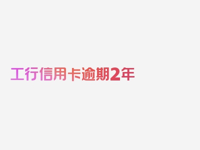 工行信用卡逾期2年