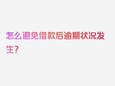 怎么避免借款后逾期状况发生？